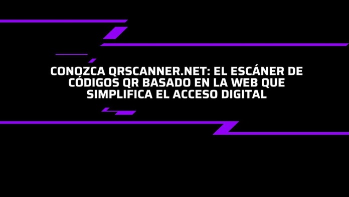 Conozca QRScanner.net: El Escáner De Códigos QR Basado En la Web Que Simplifica El Acceso Digital