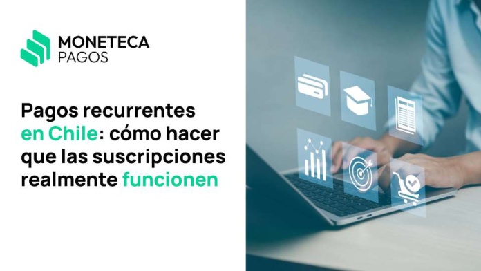 Pagos recurrentes en Chile: cómo hacer que las suscripciones realmente funcionen - Moneteca